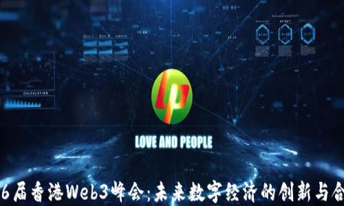 
第6届香港Web3峰会：未来数字经济的创新与合作