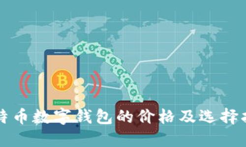 比特币数字钱包的价格及选择指南