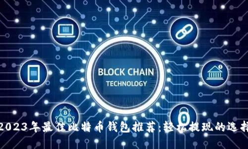 2023年最佳比特币钱包推荐：轻松提现的选择
