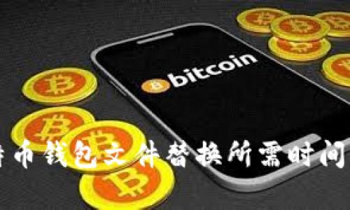 比特币钱包文件替换所需时间解析