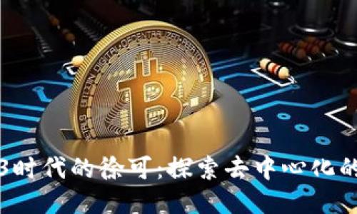 Web3时代的徐可：探索去中心化的未来