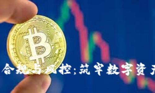 Web3时代的合规与风控：筑牢数字资产的安全防线