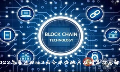 2023年香港Web3大会举办地点及相关信息解析
