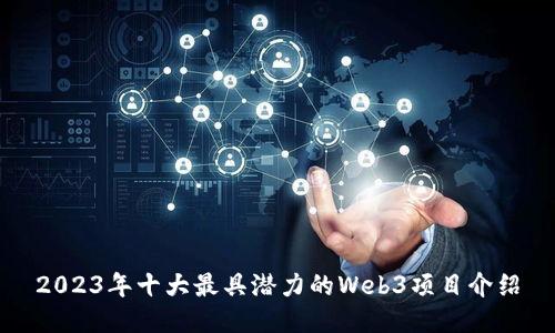 2023年十大最具潜力的Web3项目介绍