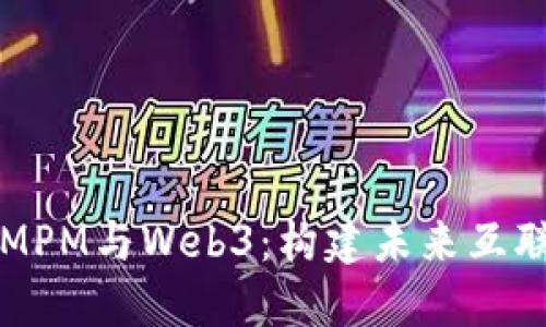 深入探讨MPM与Web3：构建未来互联网的基石