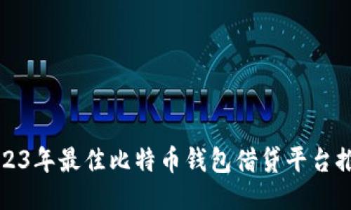 2023年最佳比特币钱包借贷平台推荐