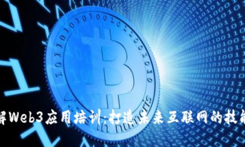 全面了解Web3应用培训：打造未来互联网的技能与机会