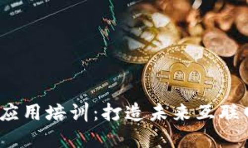 全面了解Web3应用培训：打造未来互联网的技能与机会