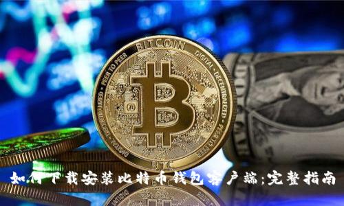 如何下载安装比特币钱包客户端：完整指南