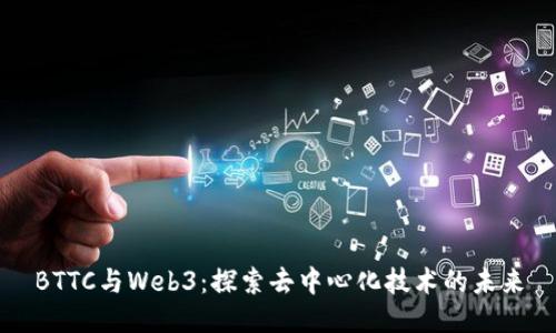 BTTC与Web3：探索去中心化技术的未来