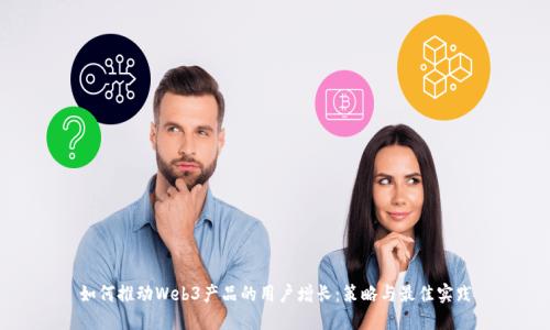 如何推动Web3产品的用户增长：策略与最佳实践