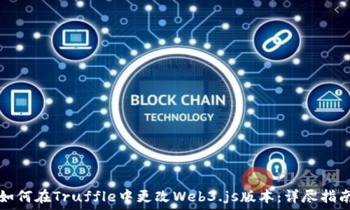  
如何在Truffle中更改Web3.js版本：详尽指南
