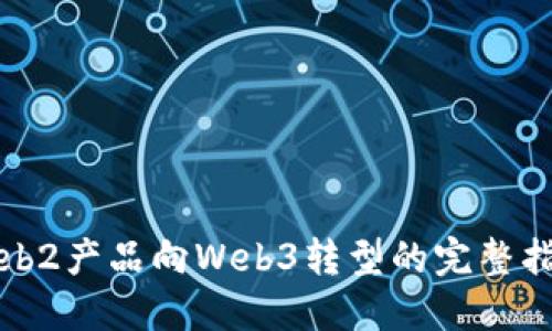 Web2产品向Web3转型的完整指南