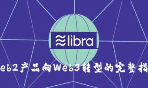 Web2产品向Web3转型的完整指南