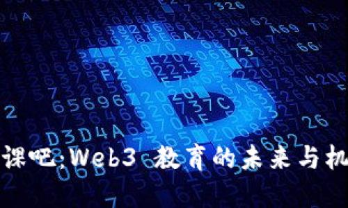 开课吧：Web3 教育的未来与机遇