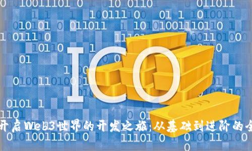 如何开启Web3世界的开发之旅：从基础到进阶的全指南