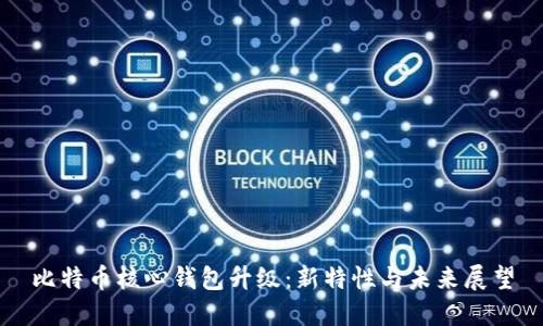 比特币核心钱包升级：新特性与未来展望