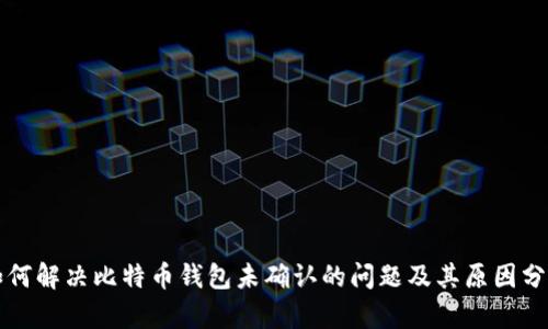 如何解决比特币钱包未确认的问题及其原因分析