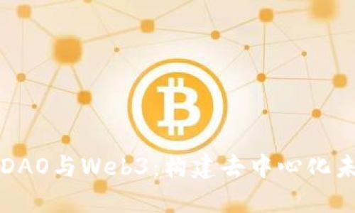 深入理解DAO与Web3：构建去中心化未来的桥梁