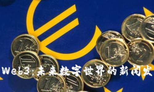 探索Web3：未来数字世界的新闻发布会