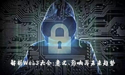 解析Web3大会：意义、影响与未来趋势