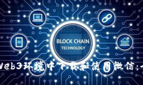 如何在Web3环境中下载和使用微信：全面指南