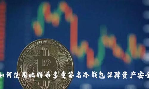 如何使用比特币多重签名冷钱包保障资产安全