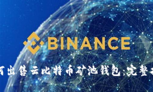 如何出售云比特币矿池钱包：完整指南