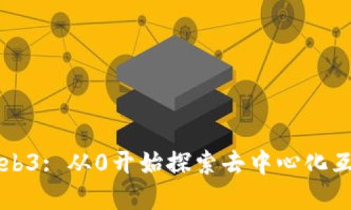 深入了解Web3: 从0开始探索去中心化互联网的未来