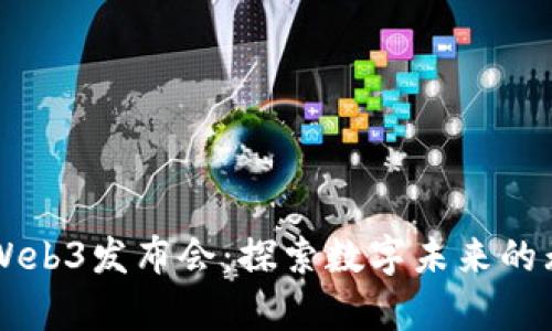 元宇宙Web3发布会：探索数字未来的无限可能