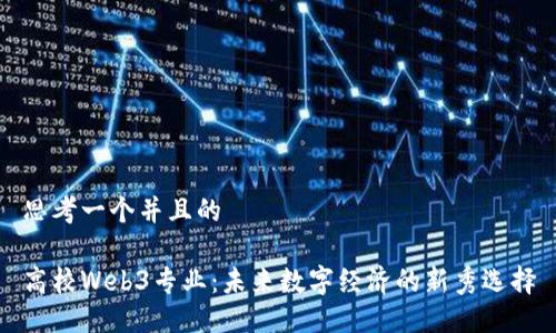 思考一个并且的 

高校Web3专业：未来数字经济的新秀选择