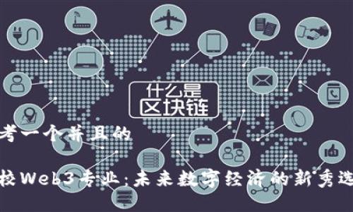 思考一个并且的 

高校Web3专业：未来数字经济的新秀选择