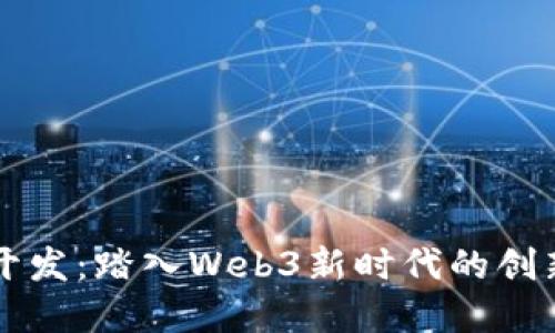 智能合约开发：踏入Web3新时代的创新解决方案