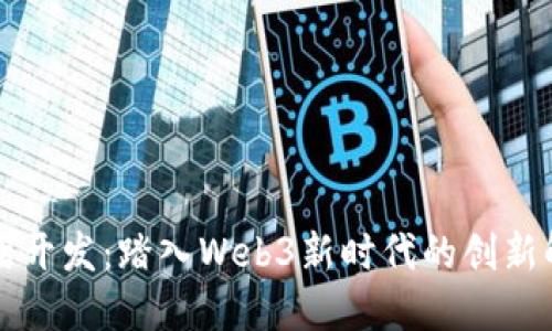智能合约开发：踏入Web3新时代的创新解决方案