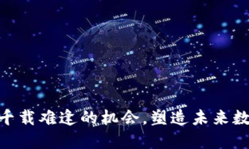 Web3：千载难逢的机会，塑造未来数字经济