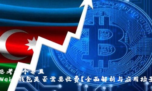 思考一个并且  
Web3钱包是否需要收费？全面解析与应用场景