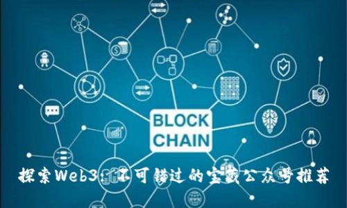 探索Web3: 不可错过的宝藏公众号推荐