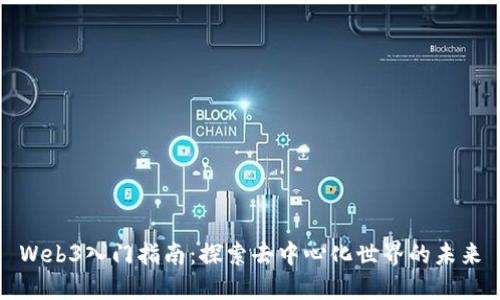 Web3入门指南：探索去中心化世界的未来