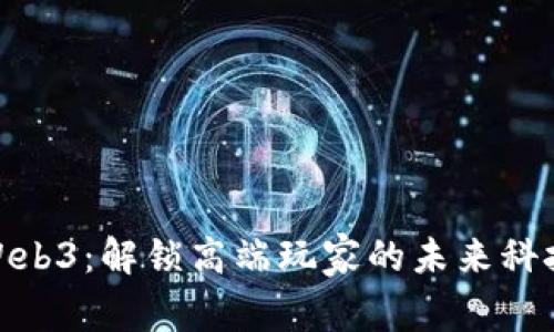 Web3：解锁高端玩家的未来科技