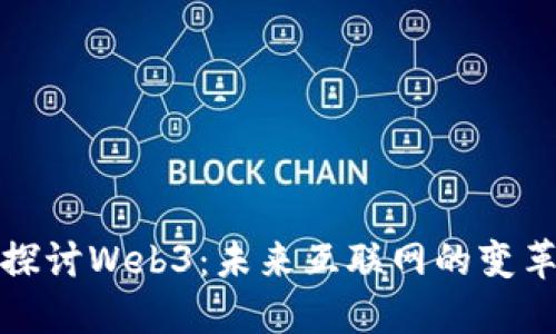 深入探讨Web3：未来互联网的变革之路