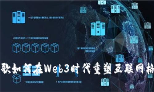 谷歌如何在Web3时代重塑互联网格局