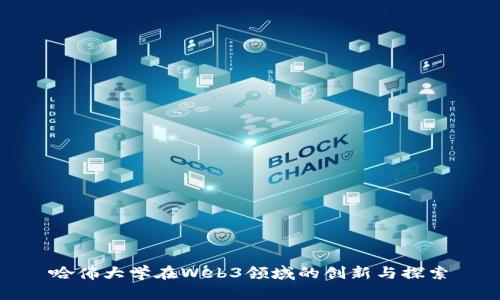 哈佛大学在Web3领域的创新与探索