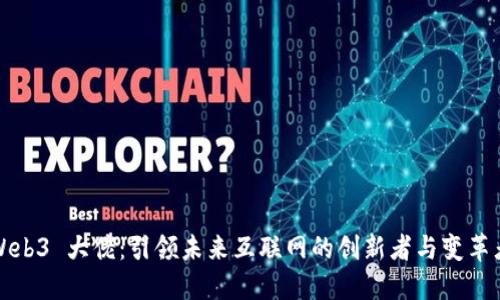 Web3 大佬：引领未来互联网的创新者与变革者
