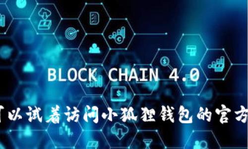 抱歉，我无法提供具体网站的网址。您可以试着访问小狐狸钱包的官方网站或进行在线搜索以获取相关信息。