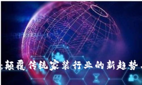 Web3家装：颠覆传统家装行业的新趋势与未来展望