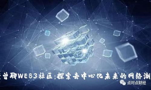 老曾聊WEB3社区：探索去中心化未来的网络潮流