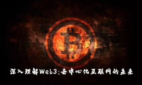 深入理解Web3：去中心化互联网的未来