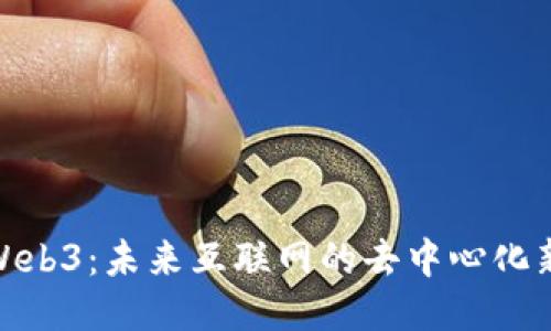 探索Web3：未来互联网的去中心化新时代