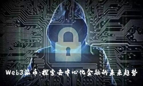Web3派币：探索去中心化金融的未来趋势