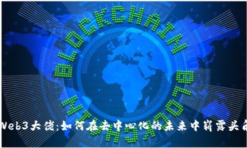 Web3大佬：如何在去中心化的未来中崭露头角